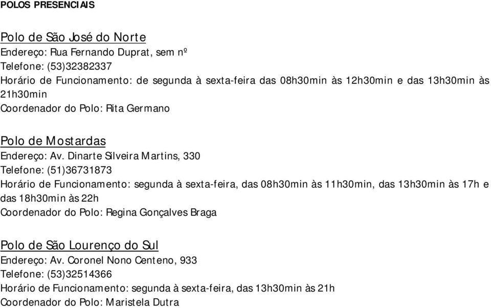 Dinarte Silveira Martins, 330 Telefone: (51)36731873 Horário de Funcionamento: segunda à sexta-feira, das 08h30min às 11h30min, das 13h30min às 17h e das 18h30min às 22h