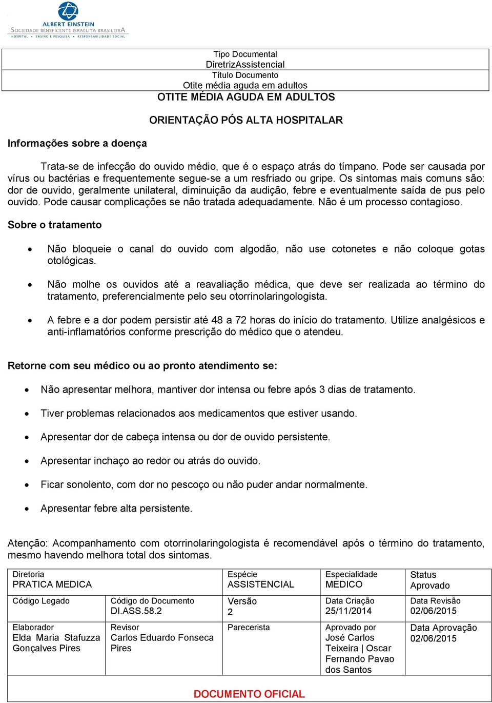 Os sintomas mais comuns são: dor de ouvido, geralmente unilateral, diminuição da audição, febre e eventualmente saída de pus pelo ouvido. Pode causar complicações se não tratada adequadamente.