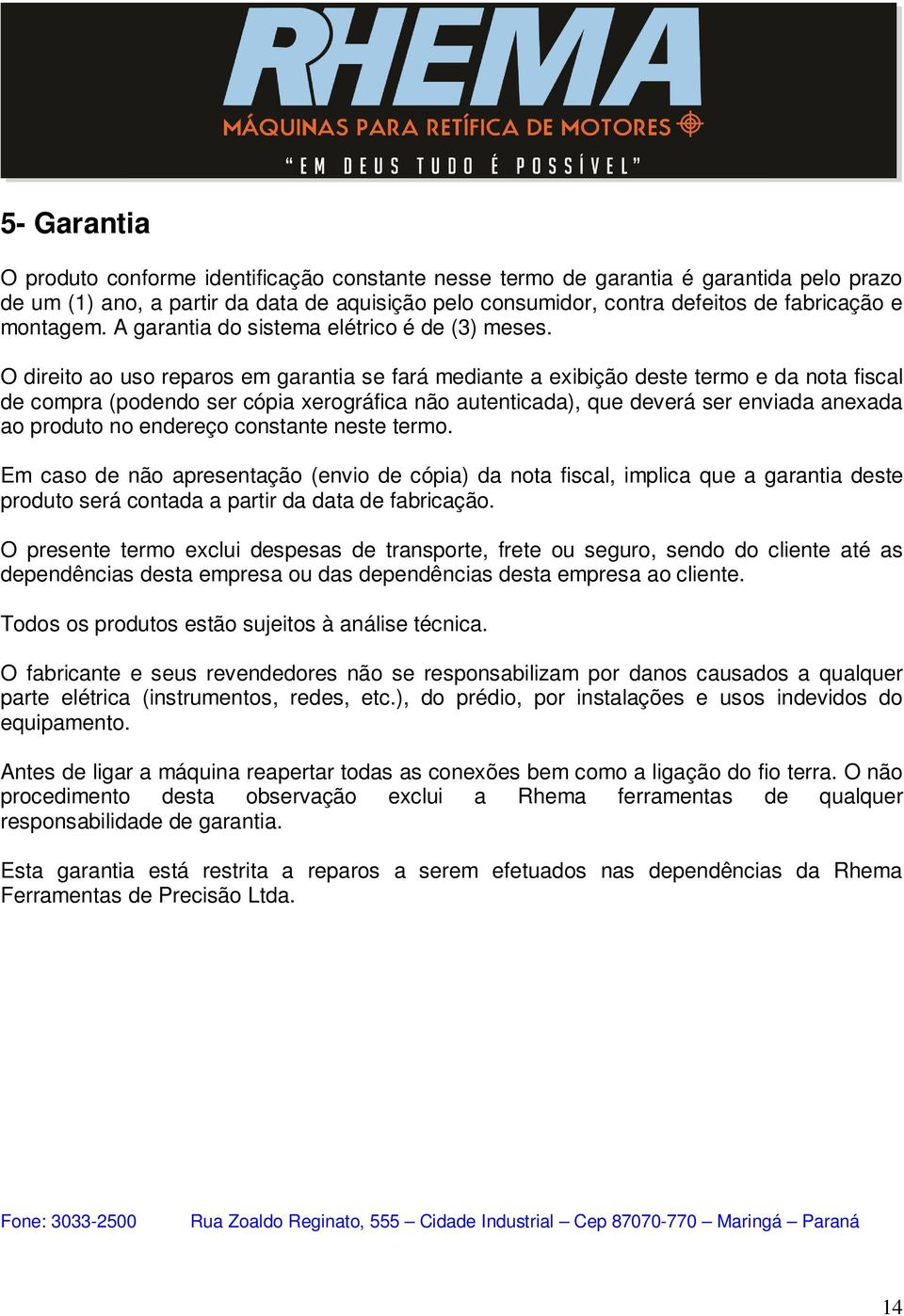 O direito ao uso reparos em garantia se fará mediante a exibição deste termo e da nota fiscal de compra (podendo ser cópia xerográfica não autenticada), que deverá ser enviada anexada ao produto no