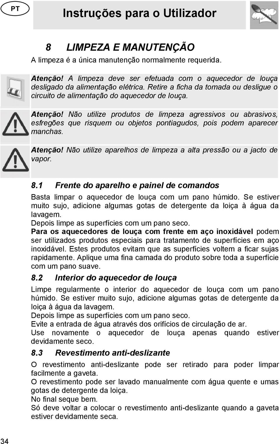 Não utilize produtos de limpeza agressivos ou abrasivos, esfregões que risquem ou objetos pontiagudos, pois podem aparecer manchas. Atenção!