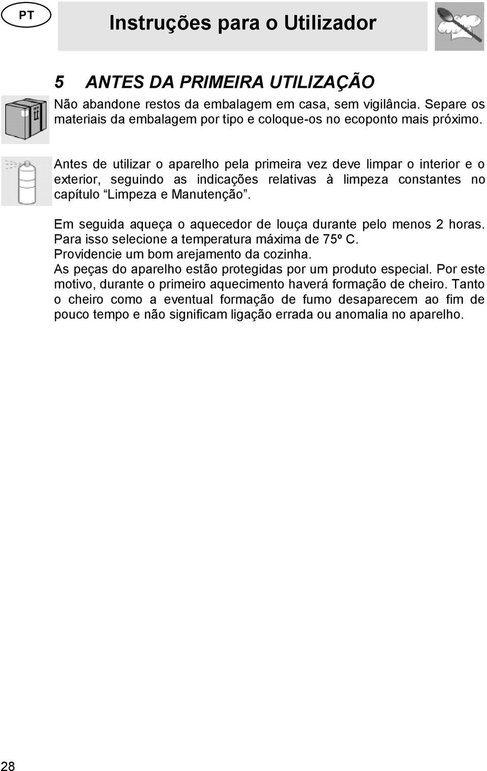 Antes de utilizar o aparelho pela primeira vez deve limpar o interior e o exterior, seguindo as indicações relativas à limpeza constantes no capítulo Limpeza e Manutenção.