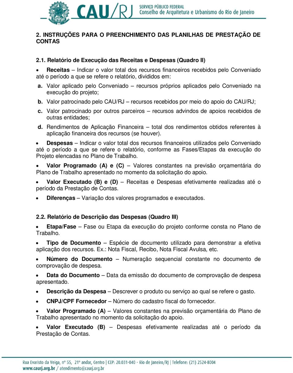 Valor aplicado pelo Conveniado recursos próprios aplicados pelo Conveniado na execução do projeto; b. Valor patrocinado pelo CAU/RJ recursos recebidos por meio do apoio do CAU/RJ; c.