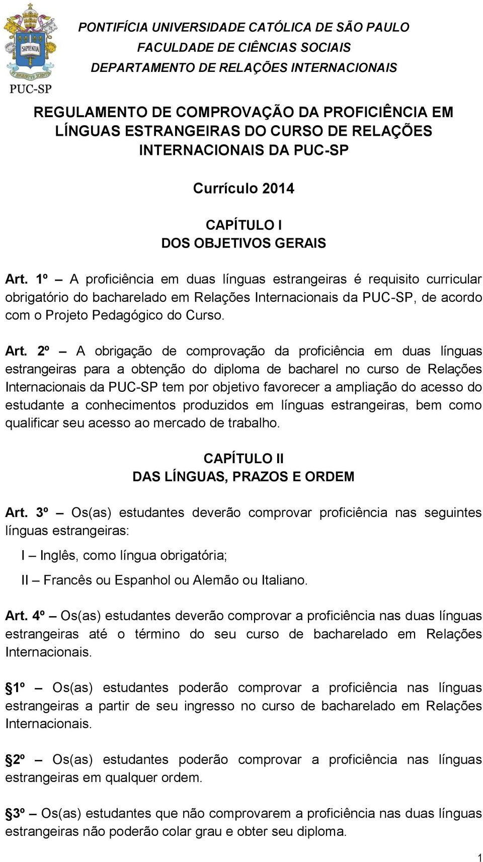 2º A obrigação de comprovação da proficiência em duas línguas estrangeiras para a obtenção do diploma de bacharel no curso de Relações Internacionais da PUC-SP tem por objetivo favorecer a ampliação