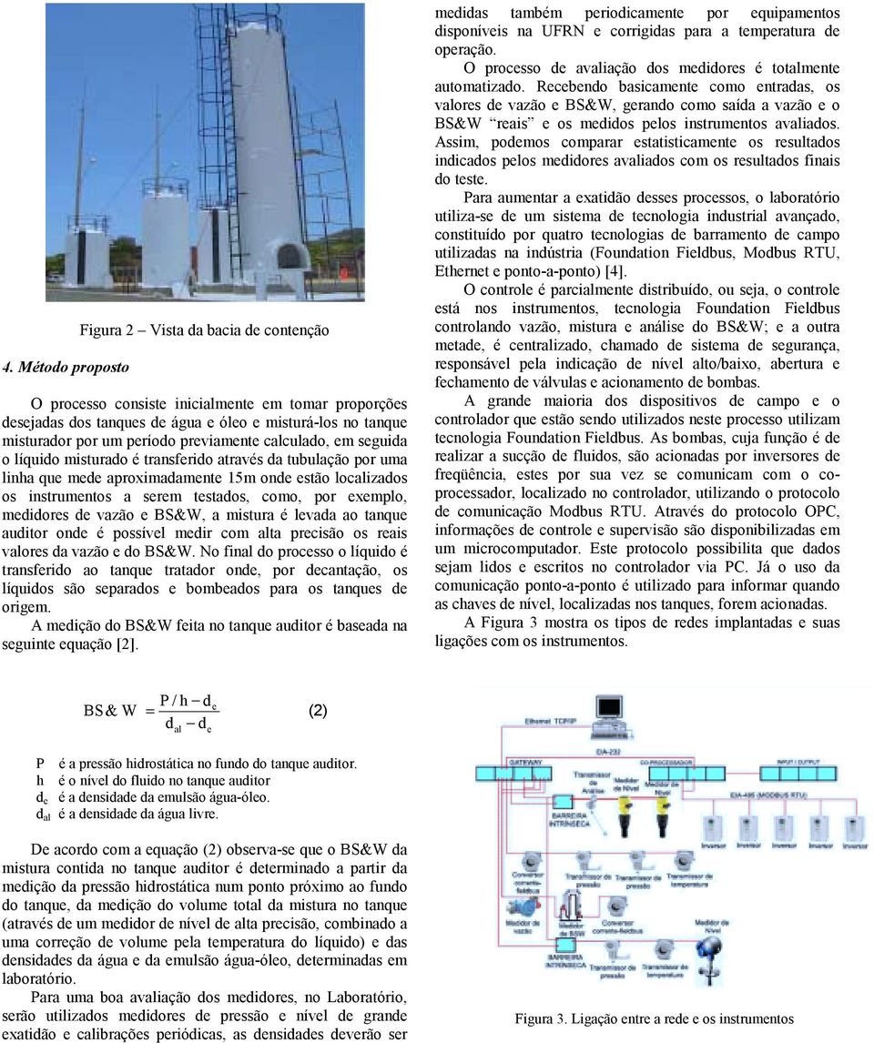 exemplo, medidores de vazão e BS&W, a mistura é levada ao tanque auditor onde é possível medir com alta precisão os reais valores da vazão e do BS&W.