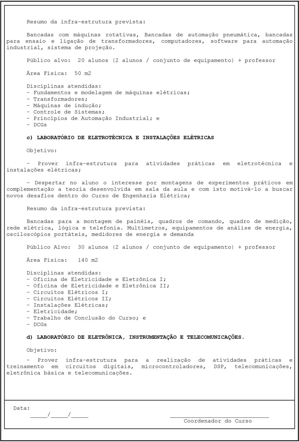 Controle de Sistemas; - Princípios de Automação Industrial; e - DCGs c) LABORATÓRIO ELETROTÉCNICA E INSTALAÇÕES ELÈTRICAS - Prover infra-estrutura para atividades práticas em eletrotécnica e