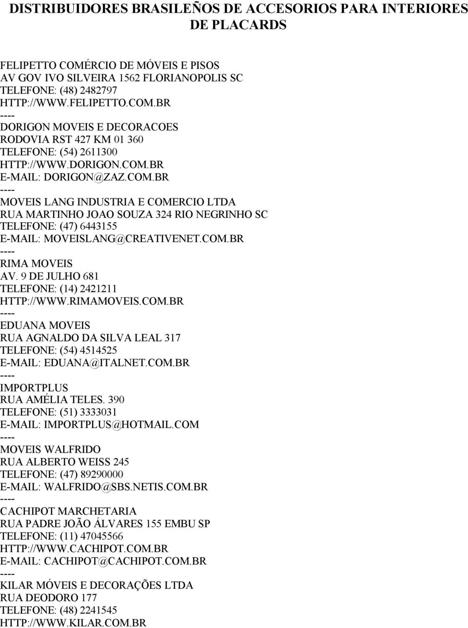 9 DE JULHO 681 TELEFONE: (14) 2421211 HTTP://WWW.RIMAMOVEIS.COM.BR EDUANA MOVEIS RUA AGNALDO DA SILVA LEAL 317 TELEFONE: (54) 4514525 E-MAIL: EDUANA@ITALNET.COM.BR IMPORTPLUS RUA AMÉLIA TELES.