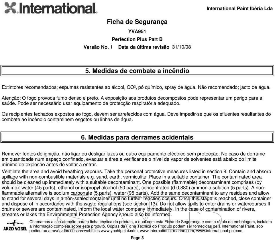 Os recipientes fechados expostos ao fogo, devem ser arrefecidos com água. Deve impedir-se que os efluentes resultantes do combate ao incêndio contaminem esgotos ou linhas de água. 6.