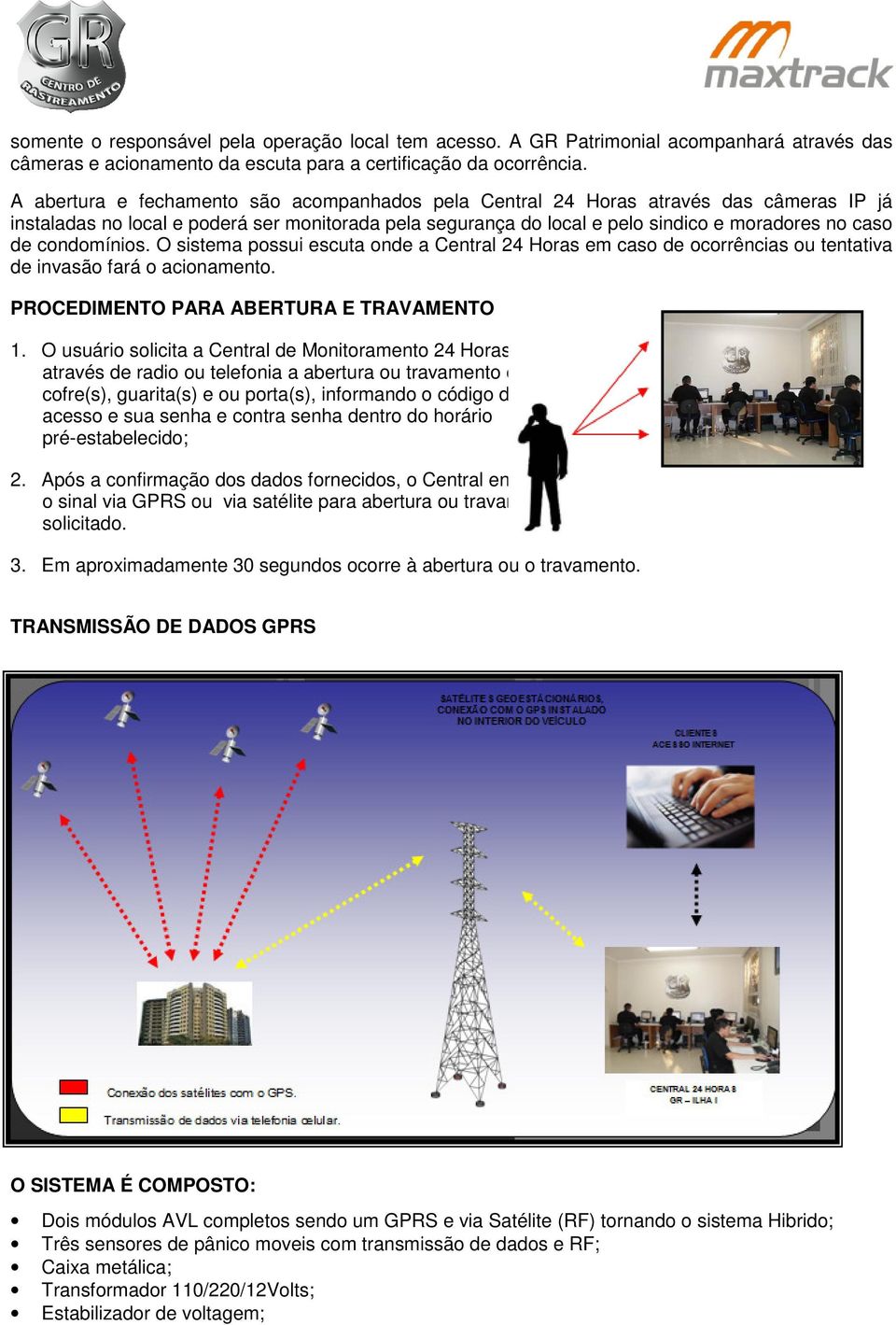 condomínios. O sistema possui escuta onde a Central 24 Horas em caso de ocorrências ou tentativa de invasão fará o acionamento. PROCEDIMENTO PARA ABERTURA E TRAVAMENTO 1.