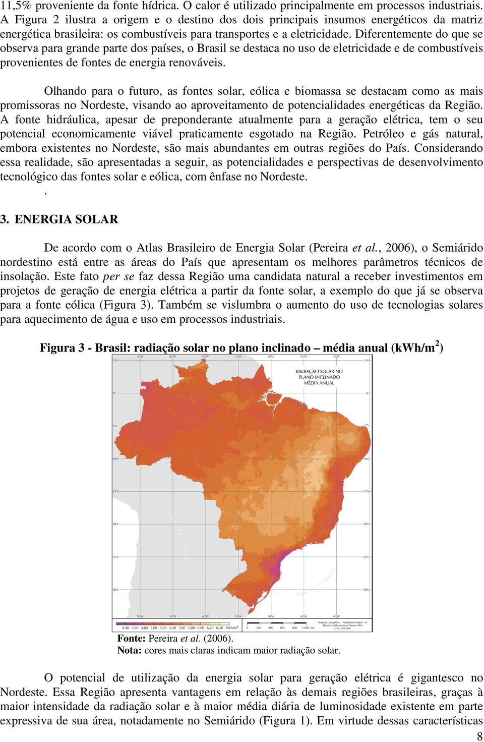 Diferentemente do que se observa para grande parte dos países, o Brasil se destaca no uso de eletricidade e de combustíveis provenientes de fontes de energia renováveis.
