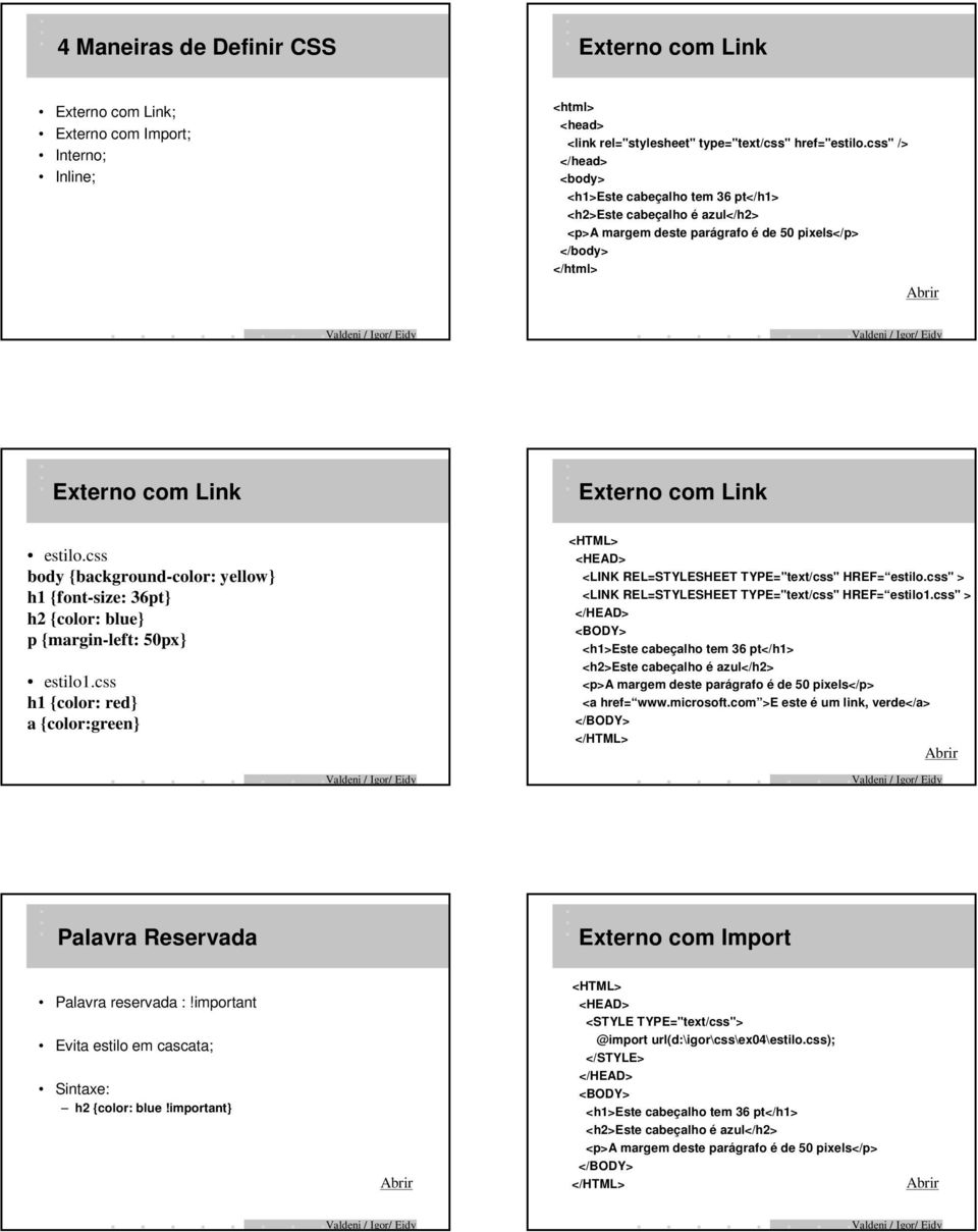 css body {background-color: yellow} h1 {font-size: 36pt} h2 {color: blue} p {margin-left: 50px} estilo1.