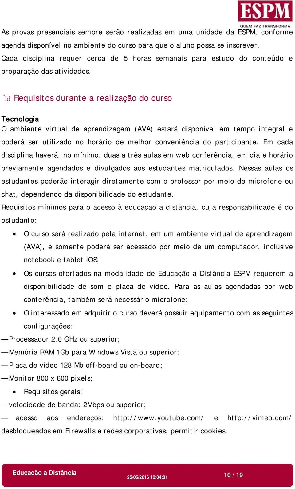 Requisitos durante a realização do curso Tecnologia O ambiente virtual de aprendizagem (AVA) estará disponível em tempo integral e poderá ser utilizado no horário de melhor conveniência do