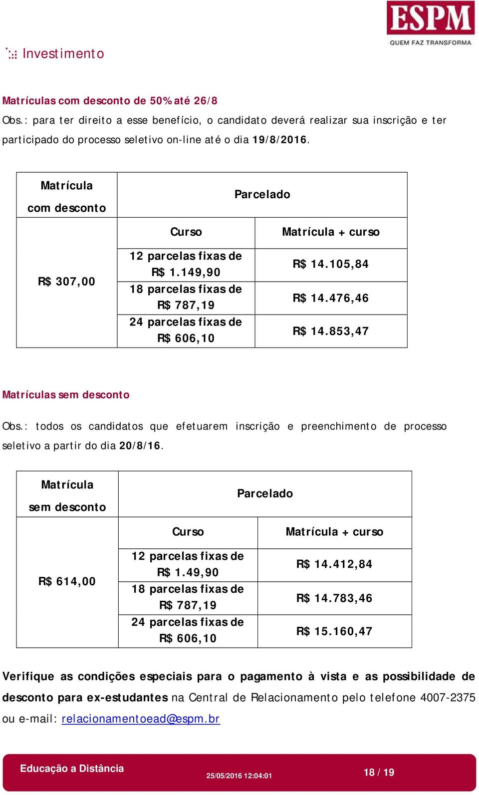 Matrícula com desconto Parcelado R$ 307,00 Curso 12 parcelas fixas de R$ 1.149,90 18 parcelas fixas de R$ 787,19 24 parcelas fixas de R$ 606,10 Matrícula + curso R$ 14.105,84 R$ 14.476,46 R$ 14.