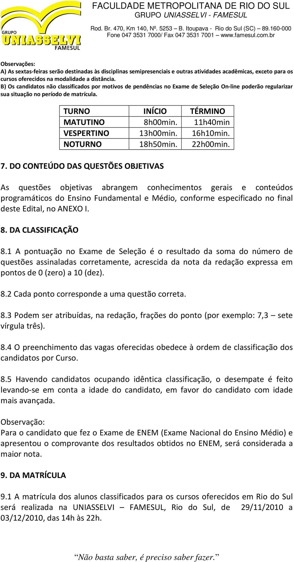 11h40min VESPERTINO 13h00min. 16h10min. NOTURNO 18h50min. 22h00min. 7.