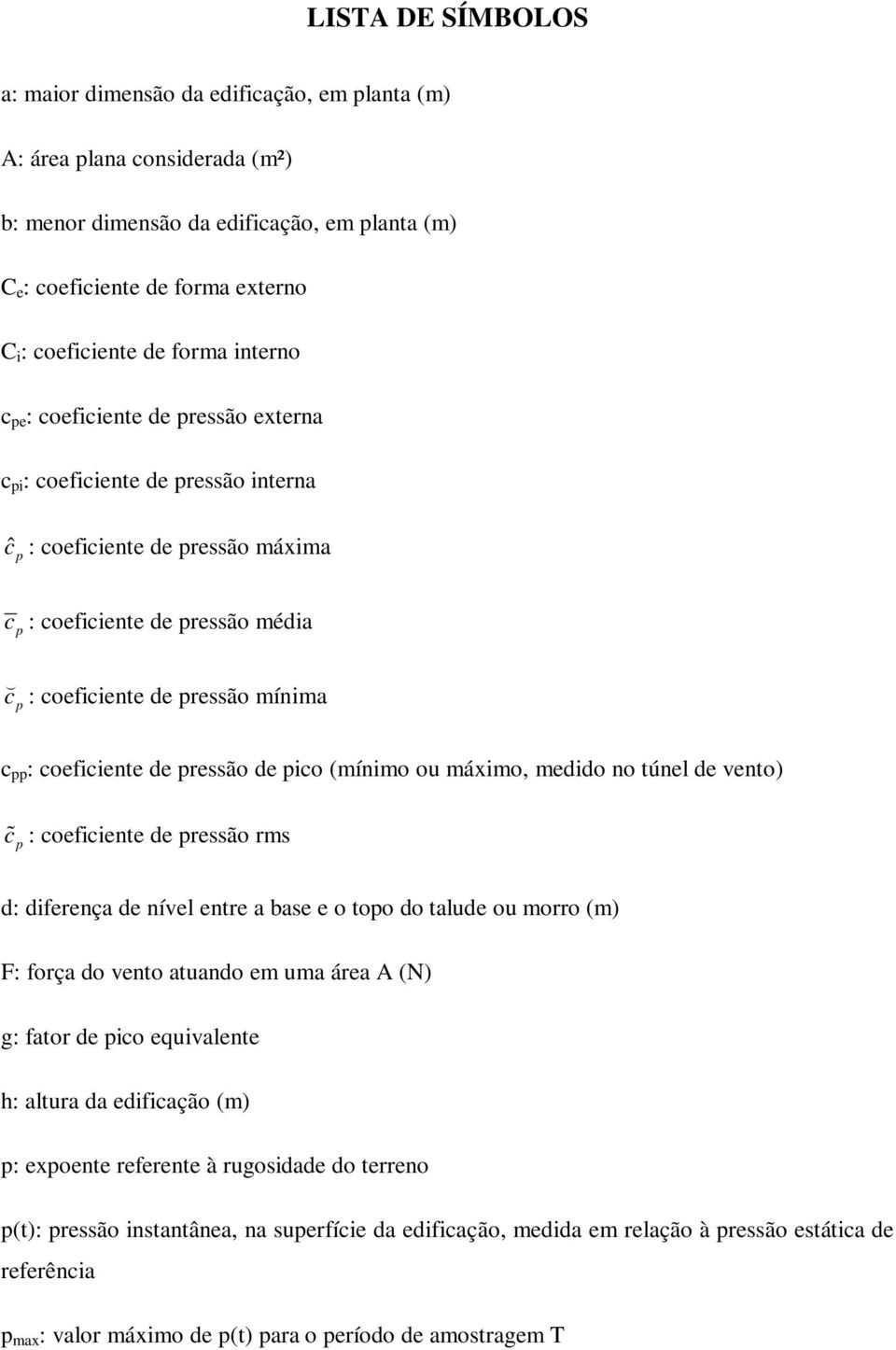 c pp : coeficiente de pressão de pico (mínimo ou máximo, medido no túnel de vento) c% p : coeficiente de pressão rms d: diferença de nível entre a base e o topo do talude ou morro (m) F: força do