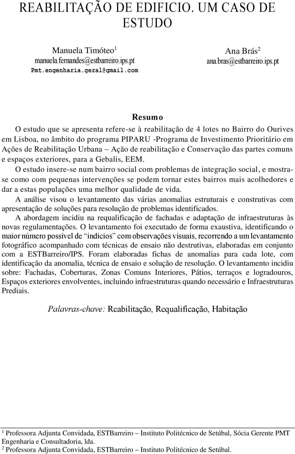 pt Resumo O estudo que se apresenta refere-se à reabilitação de 4 lotes no Bairro do Ourives em Lisboa, no âmbito do programa PIPARU -Programa de Investimento Prioritário em Ações de Reabilitação