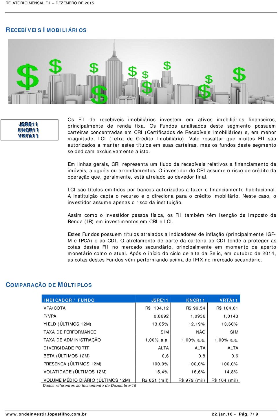 Vale ressaltar que muitos FII são autorizados a manter estes títulos em suas carteiras, mas os fundos deste segmento se dedicam exclusivamente a isto.