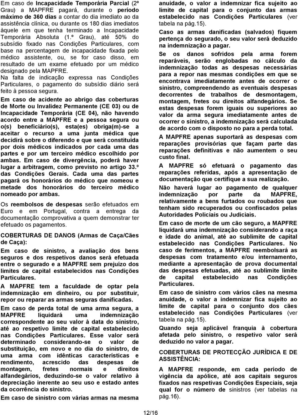 º Grau), até 50% do subsídio fixado nas Condições Particulares, com base na percentagem de incapacidade fixada pelo médico assistente, ou, se for caso disso, em resultado de um exame efetuado por um