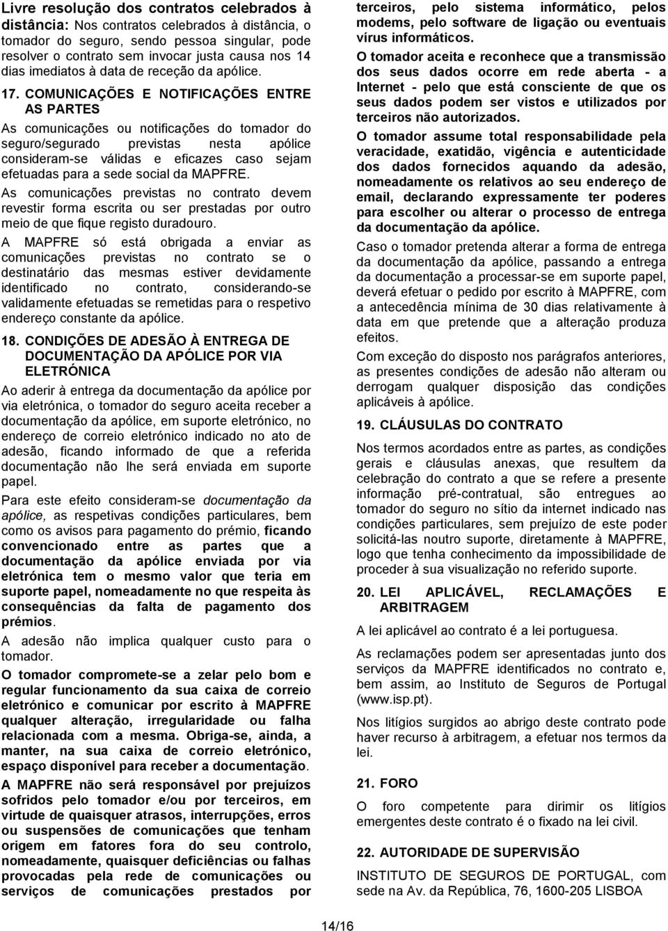 COMUNICAÇÕES E NOTIFICAÇÕES ENTRE AS PARTES As comunicações ou notificações do tomador do seguro/segurado previstas nesta apólice consideram-se válidas e eficazes caso sejam efetuadas para a sede