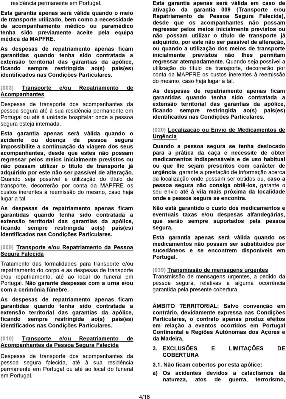 As despesas de repatriamento apenas ficam garantidas quando tenha sido contratada a extensão territorial das garantias da apólice, ficando sempre restringida ao(s) país(es) identificados nas