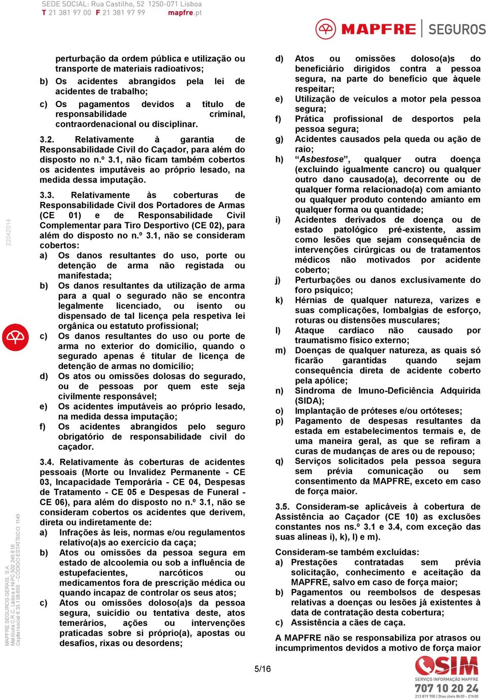 responsabilidade criminal, contraordenacional ou disciplinar. 3.2. Relativamente à garantia de Responsabilidade Civil do Caçador, para além do disposto no n.º 3.