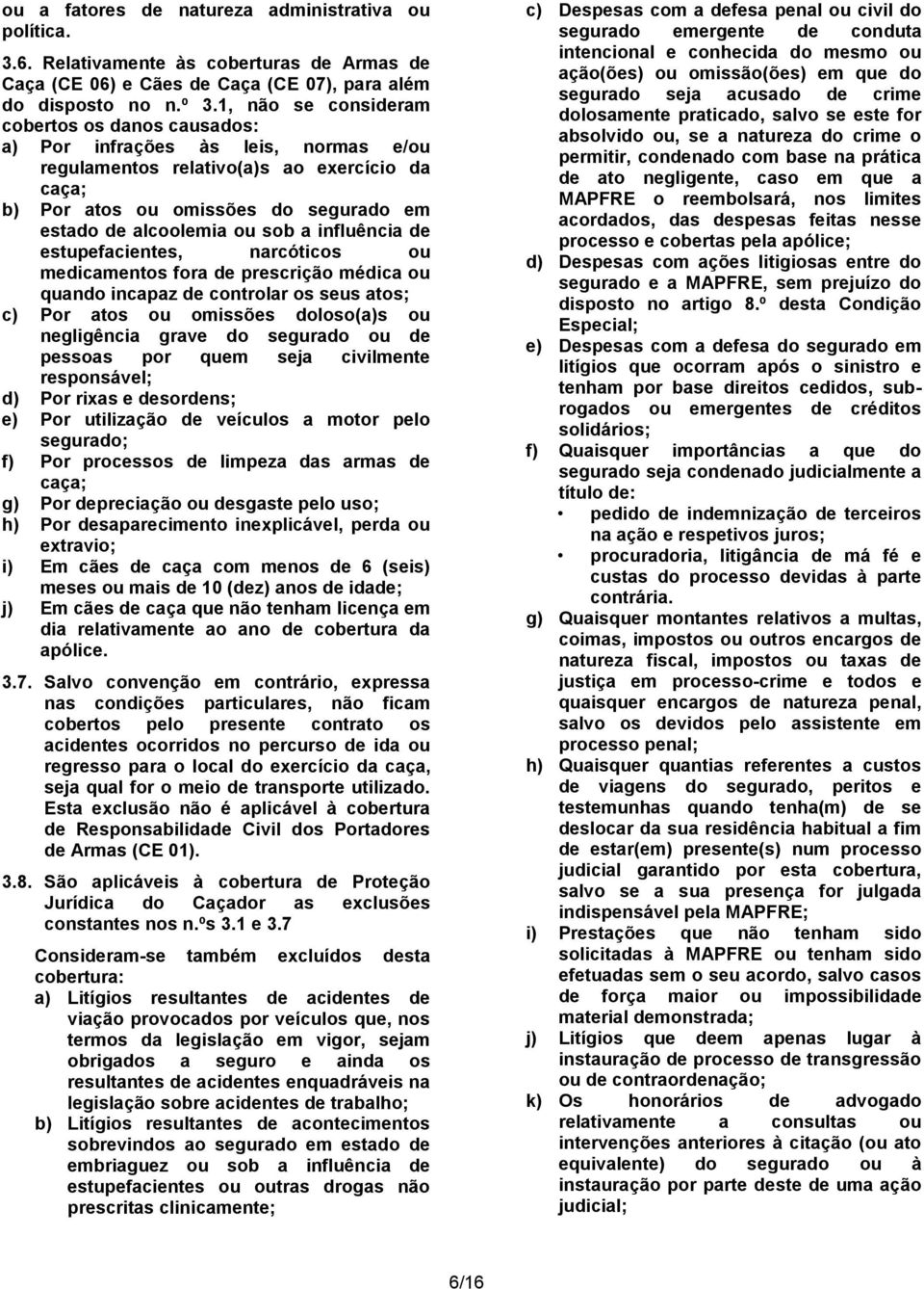 sob a influência de estupefacientes, narcóticos ou medicamentos fora de prescrição médica ou quando incapaz de controlar os seus atos; c) Por atos ou omissões doloso(a)s ou negligência grave do