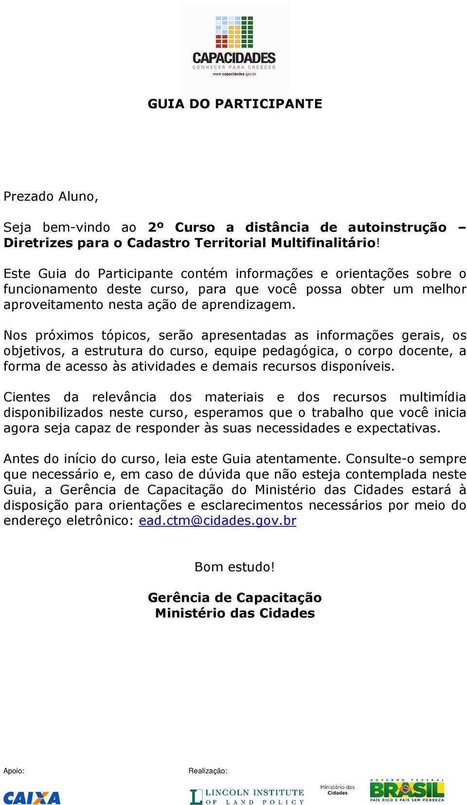 Nos próximos tópicos, serão apresentadas as informações gerais, os objetivos, a estrutura do curso, equipe pedagógica, o corpo docente, a forma de acesso às atividades e demais recursos disponíveis.