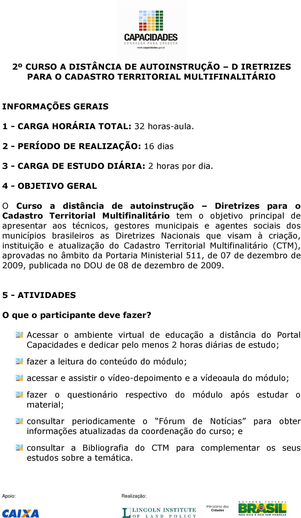 4 - OBJETIVO GERAL O Curso a distância de autoinstrução Diretrizes para o Cadastro Territorial Multifinalitário tem o objetivo principal de apresentar aos técnicos, gestores municipais e agentes