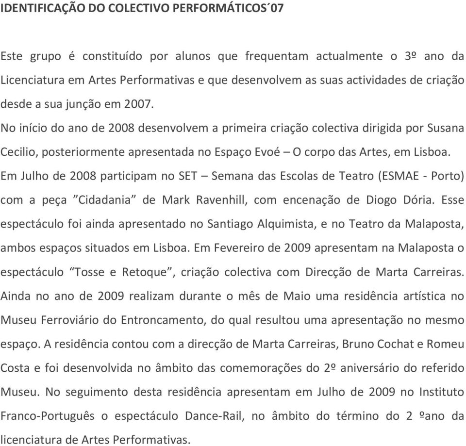 No início do ano de 2008 desenvolvem a primeira criação colectiva dirigida por Susana Cecilio, posteriormente apresentada no Espaço Evoé O corpo das Artes, em Lisboa.