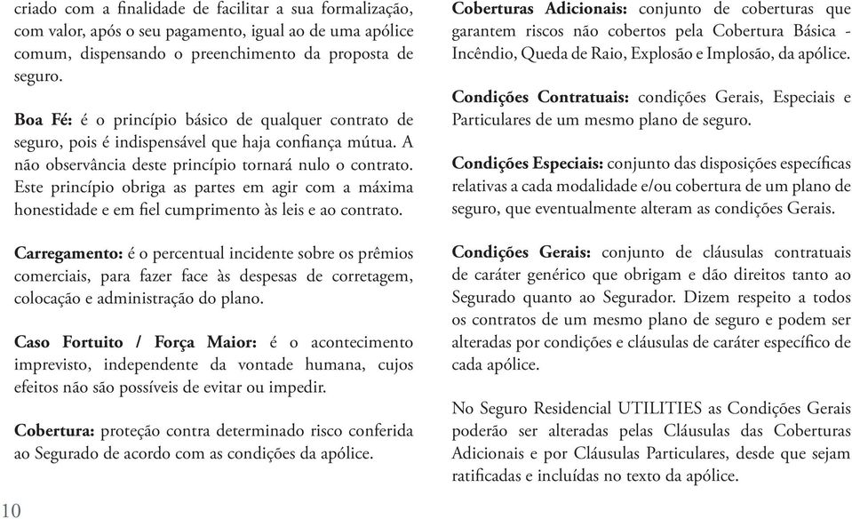 Este princípio obriga as partes em agir com a máxima honestidade e em fiel cumprimento às leis e ao contrato.