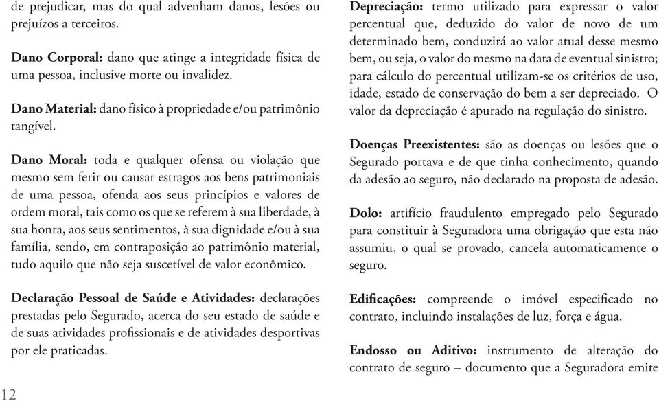 Dano Moral: toda e qualquer ofensa ou violação que mesmo sem ferir ou causar estragos aos bens patrimoniais de uma pessoa, ofenda aos seus princípios e valores de ordem moral, tais como os que se