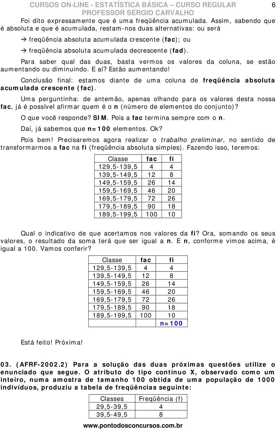 Para saber qual das duas, basta vermos os valores da coluna, se estão aumentando ou diminuindo. E aí? Estão aumentando!