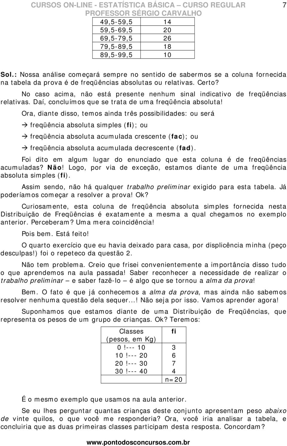 No caso acima, não está presente nenhum sinal indicativo de freqüências relativas. Daí, concluímos que se trata de uma freqüência absoluta!