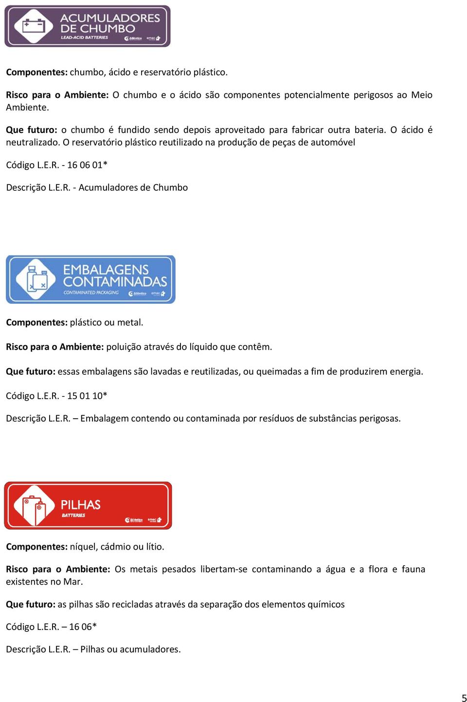 16 06 01* Descrição L.E.R. Acumuladores de Chumbo Componentes: plástico ou metal. Risco para o Ambiente: poluição através do líquido que contêm.