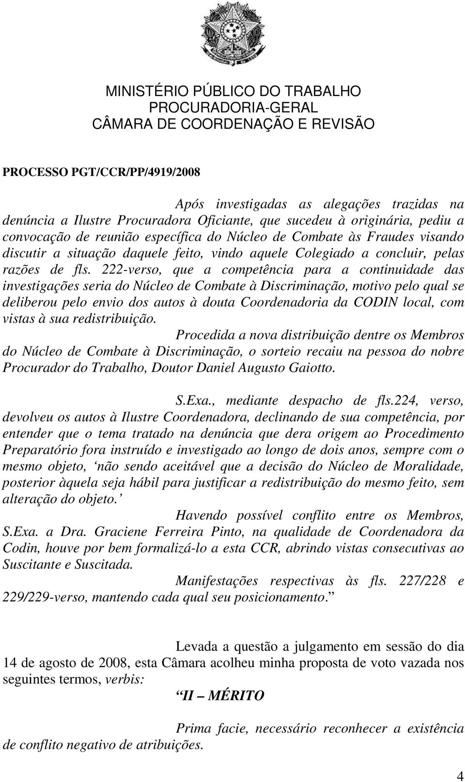 222-verso, que a competência para a continuidade das investigações seria do Núcleo de Combate à Discriminação, motivo pelo qual se deliberou pelo envio dos autos à douta Coordenadoria da CODIN local,