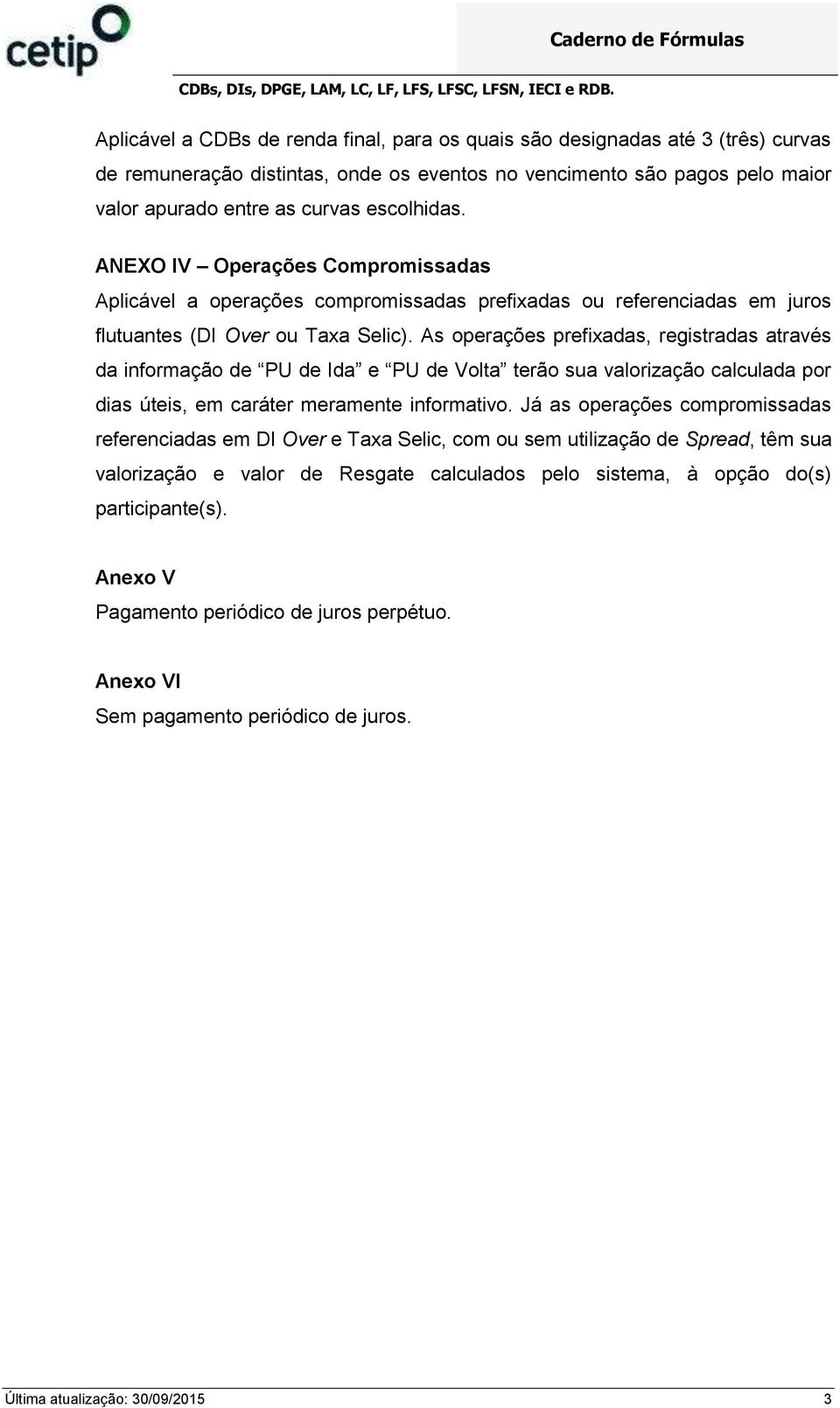 As operações prefixadas, registradas através da informação de PU de Ida e PU de Volta terão sua valorização calculada por dias úteis, em caráter meramente informativo.