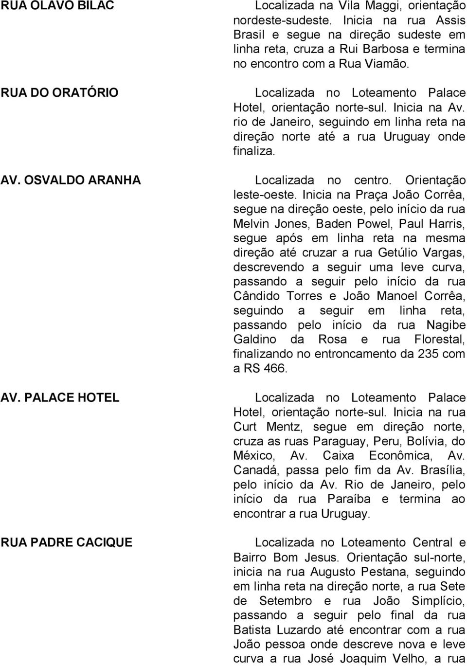 Inicia na Praça João Corrêa, segue na direção oeste, pelo início da rua Melvin Jones, Baden Powel, Paul Harris, segue após em linha reta na mesma direção até cruzar a rua Getúlio Vargas, descrevendo