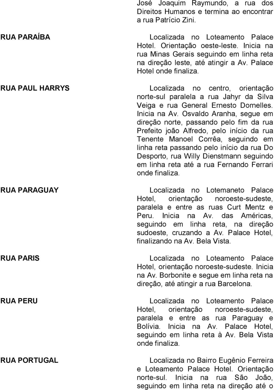 RUA PAUL HARRYS Localizada no centro, orientação norte-sul paralela a rua Jahyr da Silva Veiga e rua General Ernesto Dornelles. Inicia na Av.