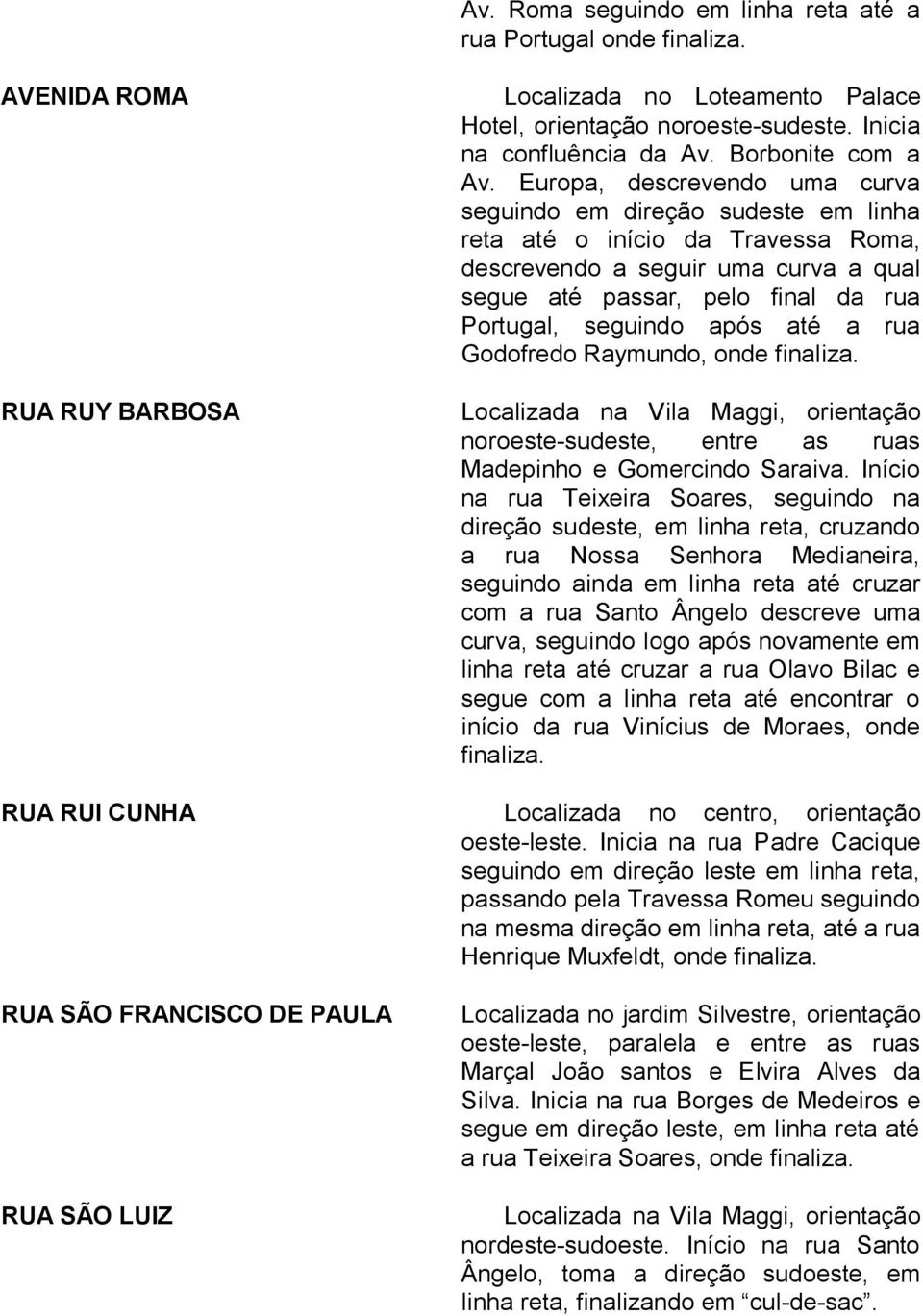 após até a rua Godofredo Raymundo, onde finaliza. noroeste-sudeste, entre as ruas Madepinho e Gomercindo Saraiva.