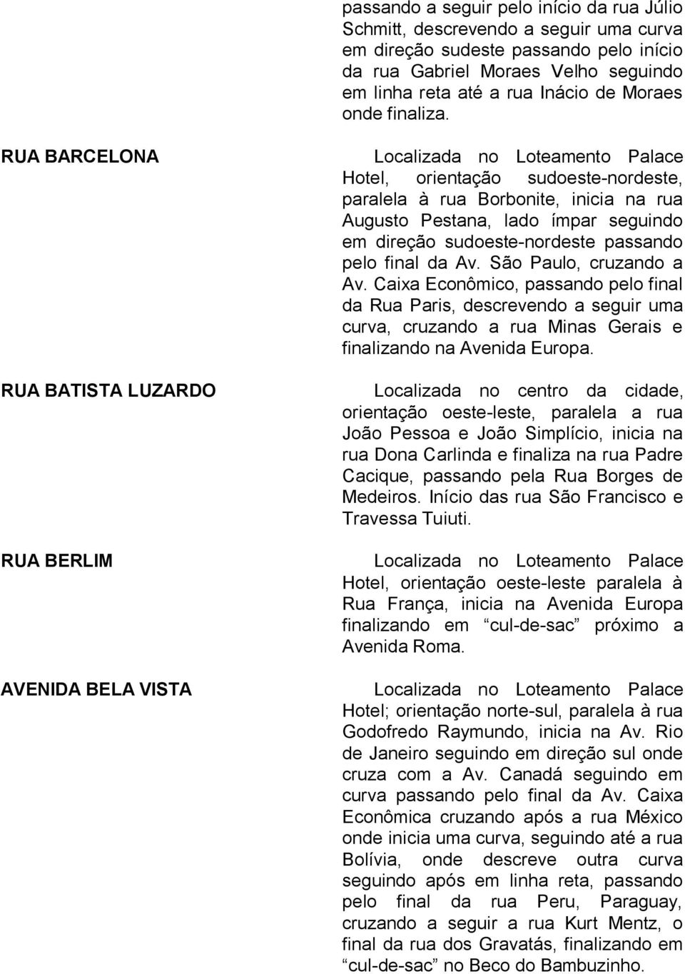 RUA BARCELONA Hotel, orientação sudoeste-nordeste, paralela à rua Borbonite, inicia na rua Augusto Pestana, lado ímpar seguindo em direção sudoeste-nordeste passando pelo final da Av.