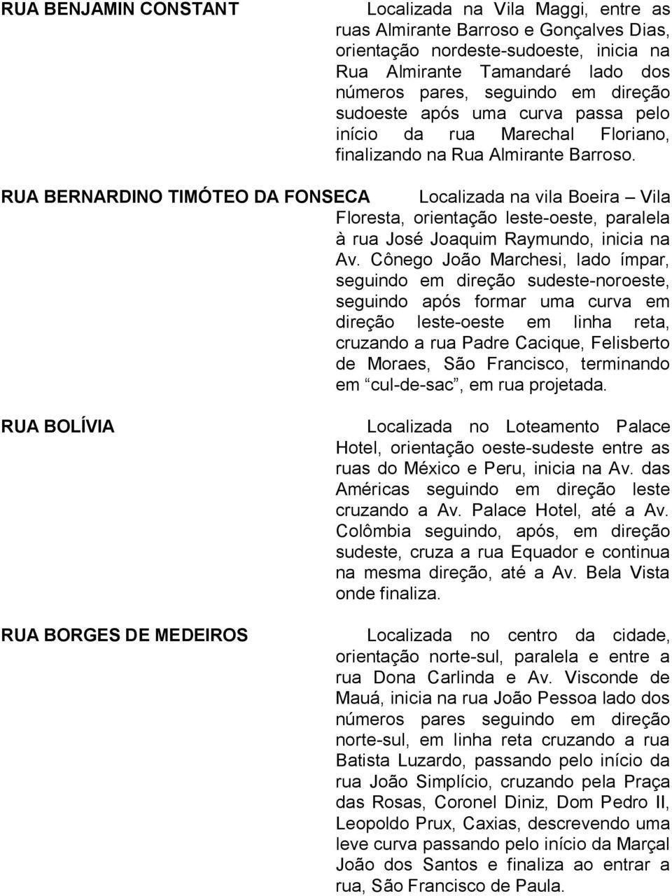 RUA BERNARDINO TIMÓTEO DA FONSECA Localizada na vila Boeira Vila Floresta, orientação leste-oeste, paralela à rua José Joaquim Raymundo, inicia na Av.