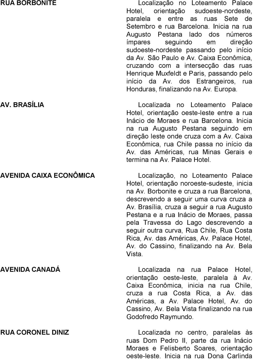 Caixa Econômica, cruzando com a intersecção das ruas Henrique Muxfeldt e Paris, passando pelo início da Av. dos Estrangeiros, rua Honduras, finalizando na Av. Europa.