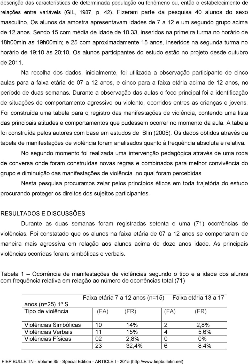 33, inseridos na primeira turma no horário de 18h00min as 19h00min; e 25 com aproximadamente 15 anos, inseridos na segunda turma no horário de 19:10 às 20:10.