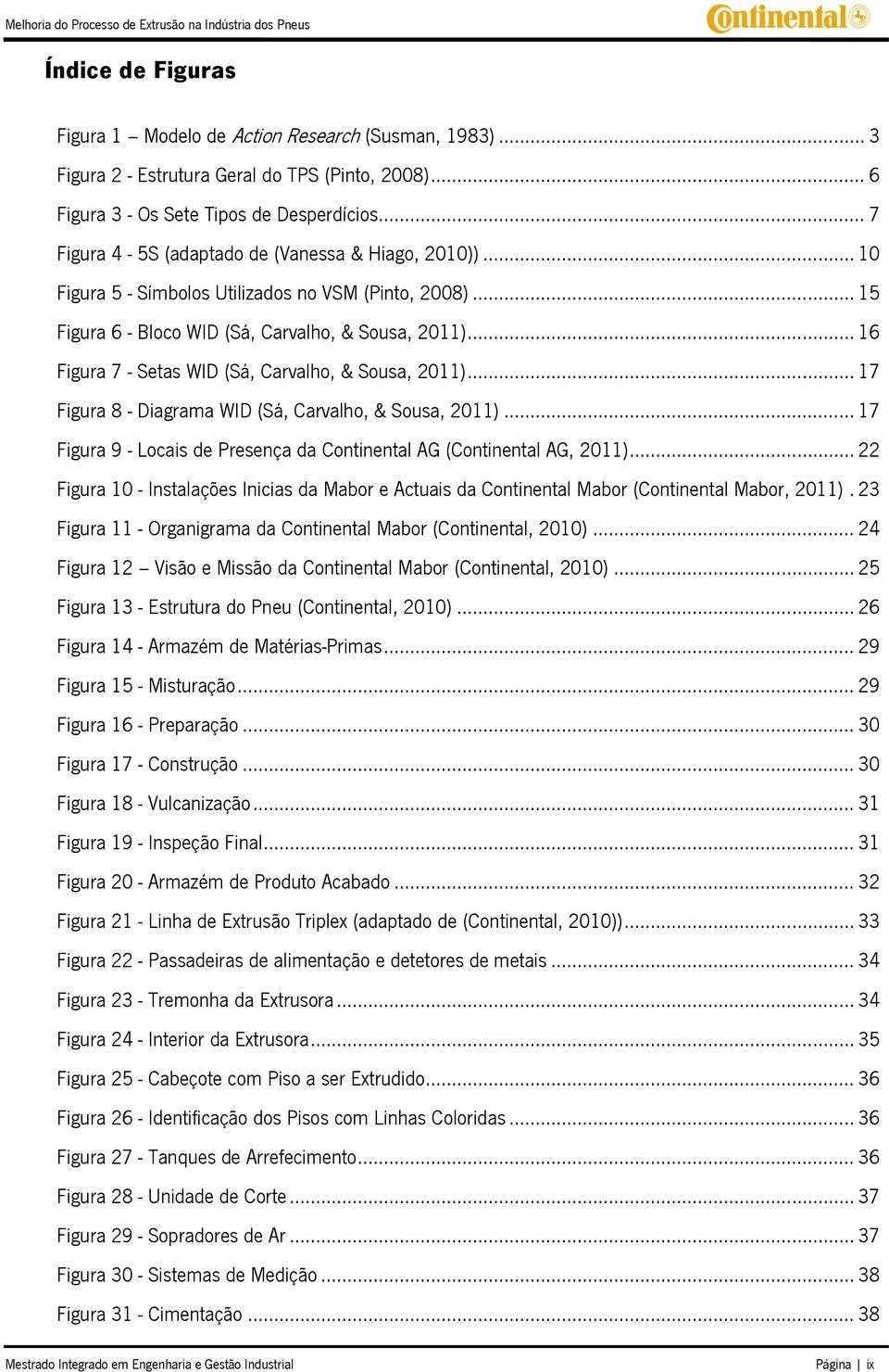 .. 16 Figura 7 - Setas WID (Sá, Carvalho, & Sousa, 2011)... 17 Figura 8 - Diagrama WID (Sá, Carvalho, & Sousa, 2011)... 17 Figura 9 - Locais de Presença da Continental AG (Continental AG, 2011).