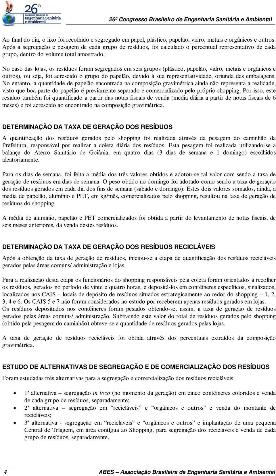 No caso das lojas, os resíduos foram segregados em seis grupos (plástico, papelão, vidro, metais e orgânicos e outros), ou seja, foi acrescido o grupo do papelão, devido à sua representatividade,