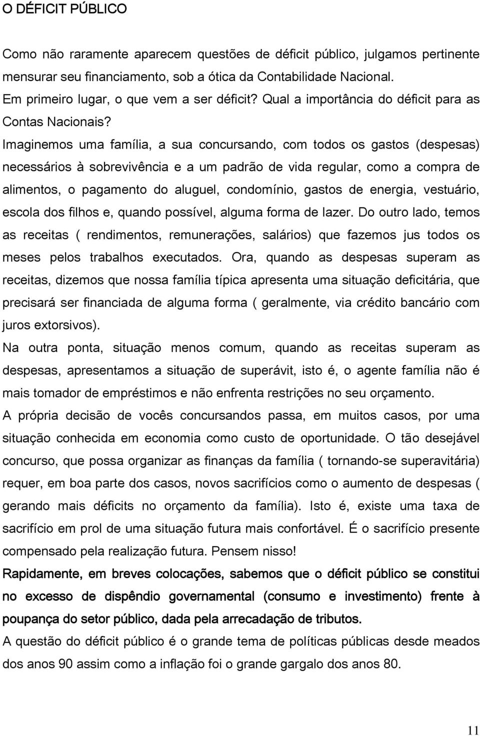 Imaginemos uma família, a sua concursando, com todos os gastos (despesas) necessários à sobrevivência e a um padrão de vida regular, como a compra de alimentos, o pagamento do aluguel, condomínio,