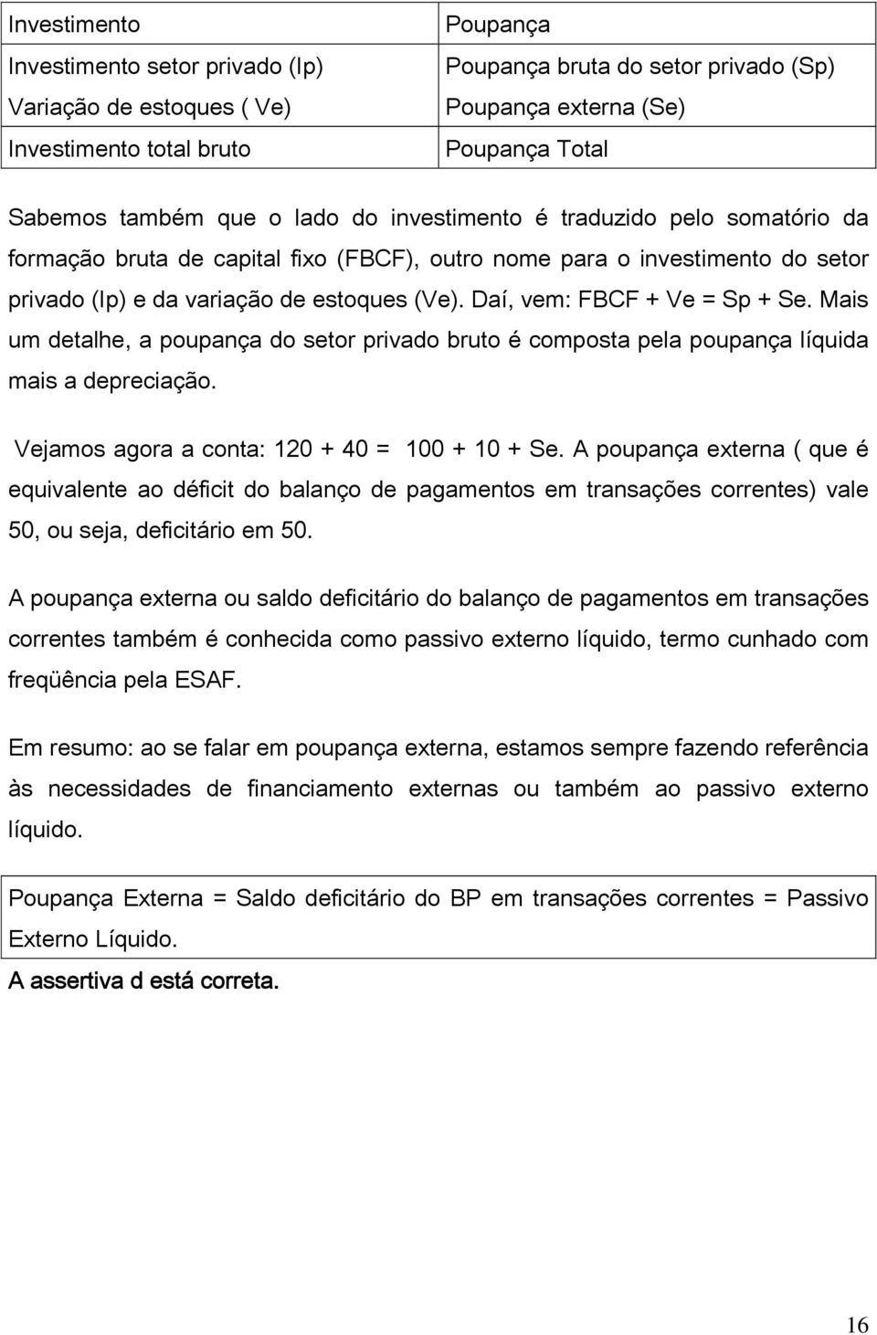 Daí, vem: FBCF + Ve = Sp + Se. Mais um detalhe, a poupança do setor privado bruto é composta pela poupança líquida mais a depreciação. Vejamos agora a conta: 120 + 40 = 100 + 10 + Se.