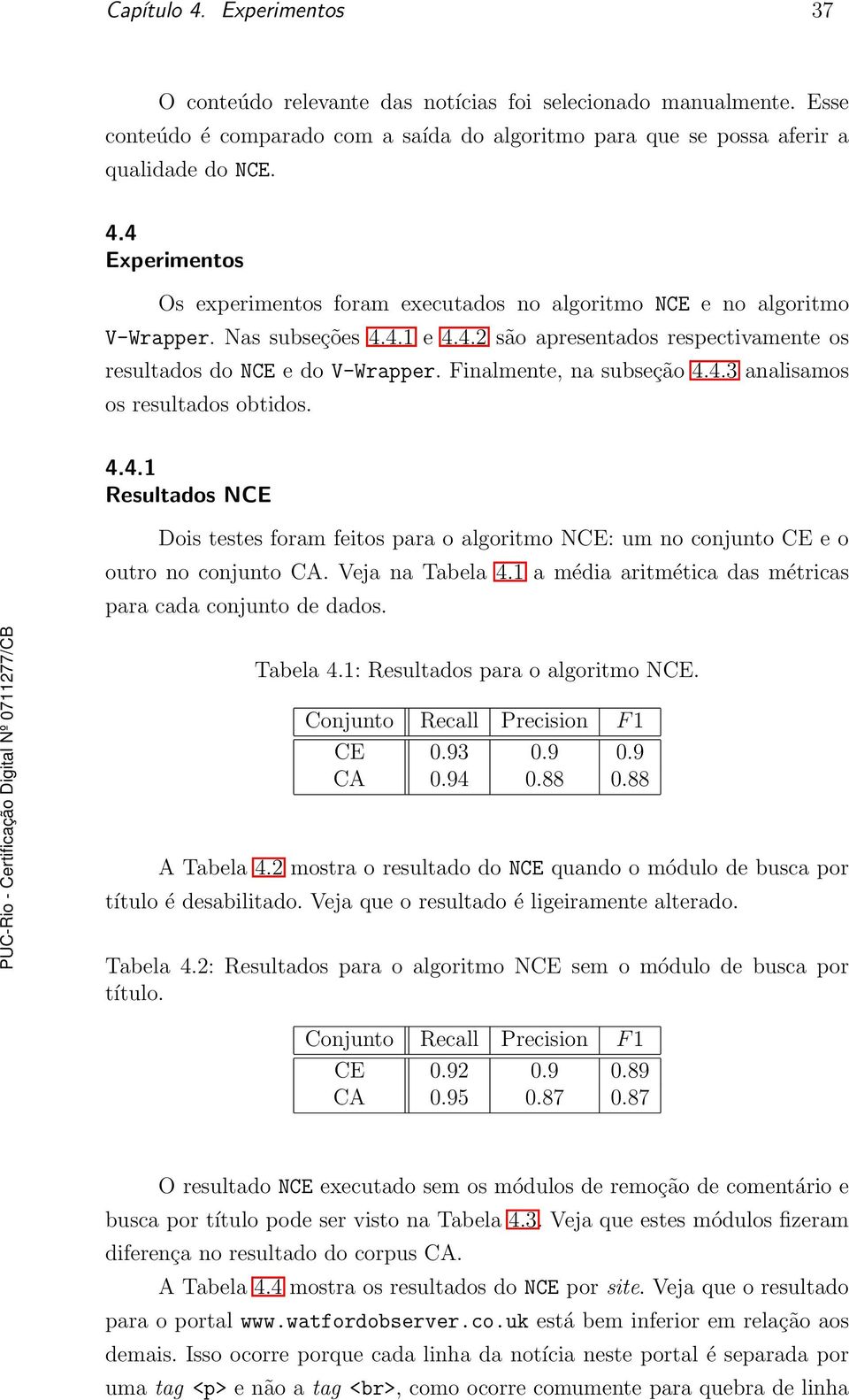 Veja na Tabela 4.1 a média aritmética das métricas para cada conjunto de dados. Tabela 4.1: Resultados para o algoritmo NCE. Conjunto Recall Precision F1 CE 0.93 0.9 0.9 CA 0.94 0.88 0.88 A Tabela 4.