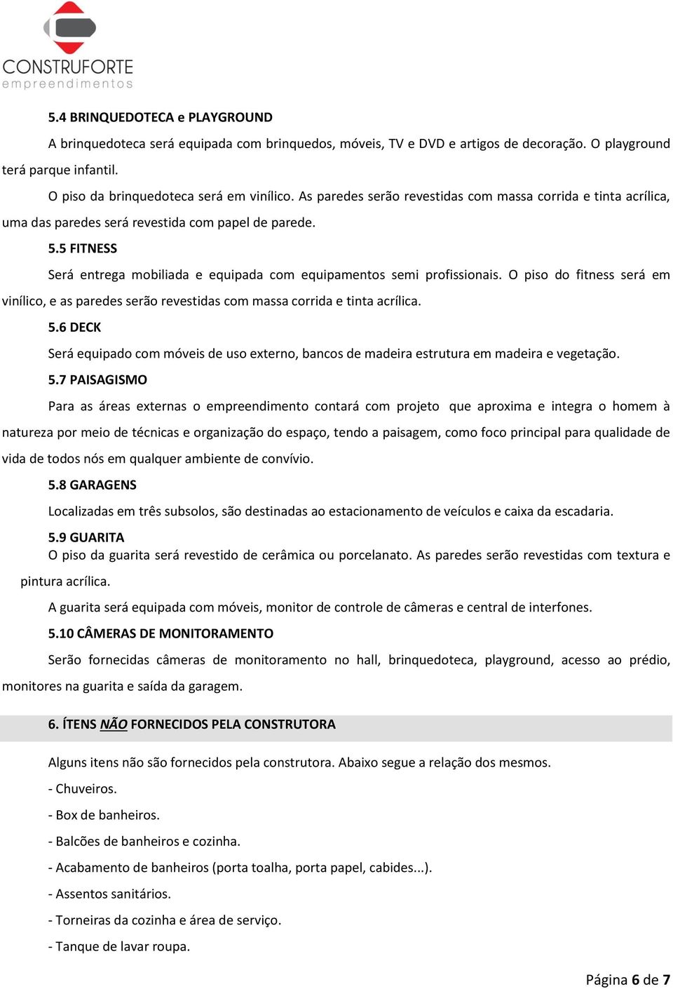 O piso do fitness será em vinílico, e as paredes serão revestidas com massa corrida e tinta acrílica. 5.