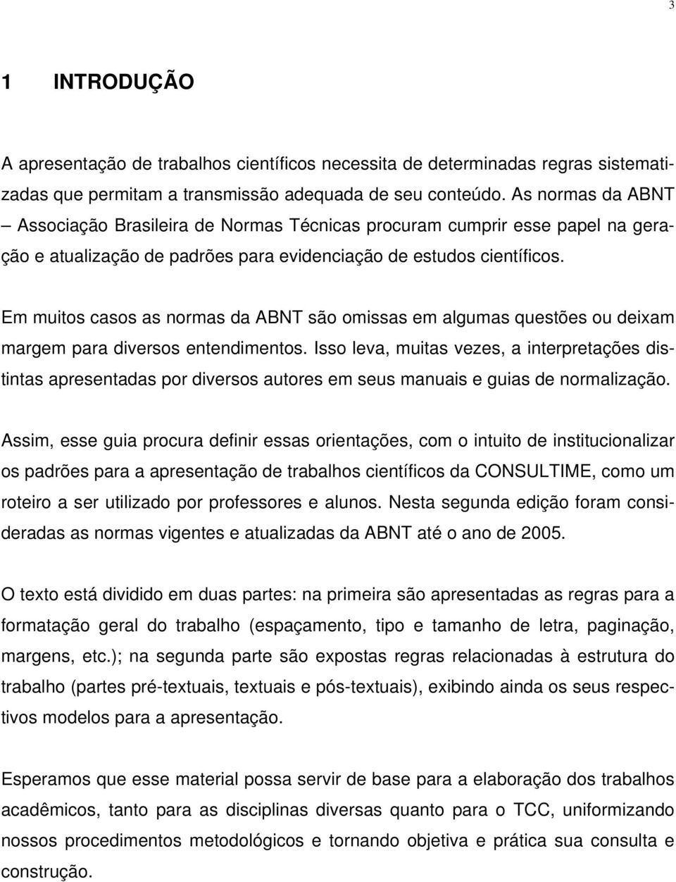 Em muitos casos as normas da ABNT são omissas em algumas questões ou deixam margem para diversos entendimentos.