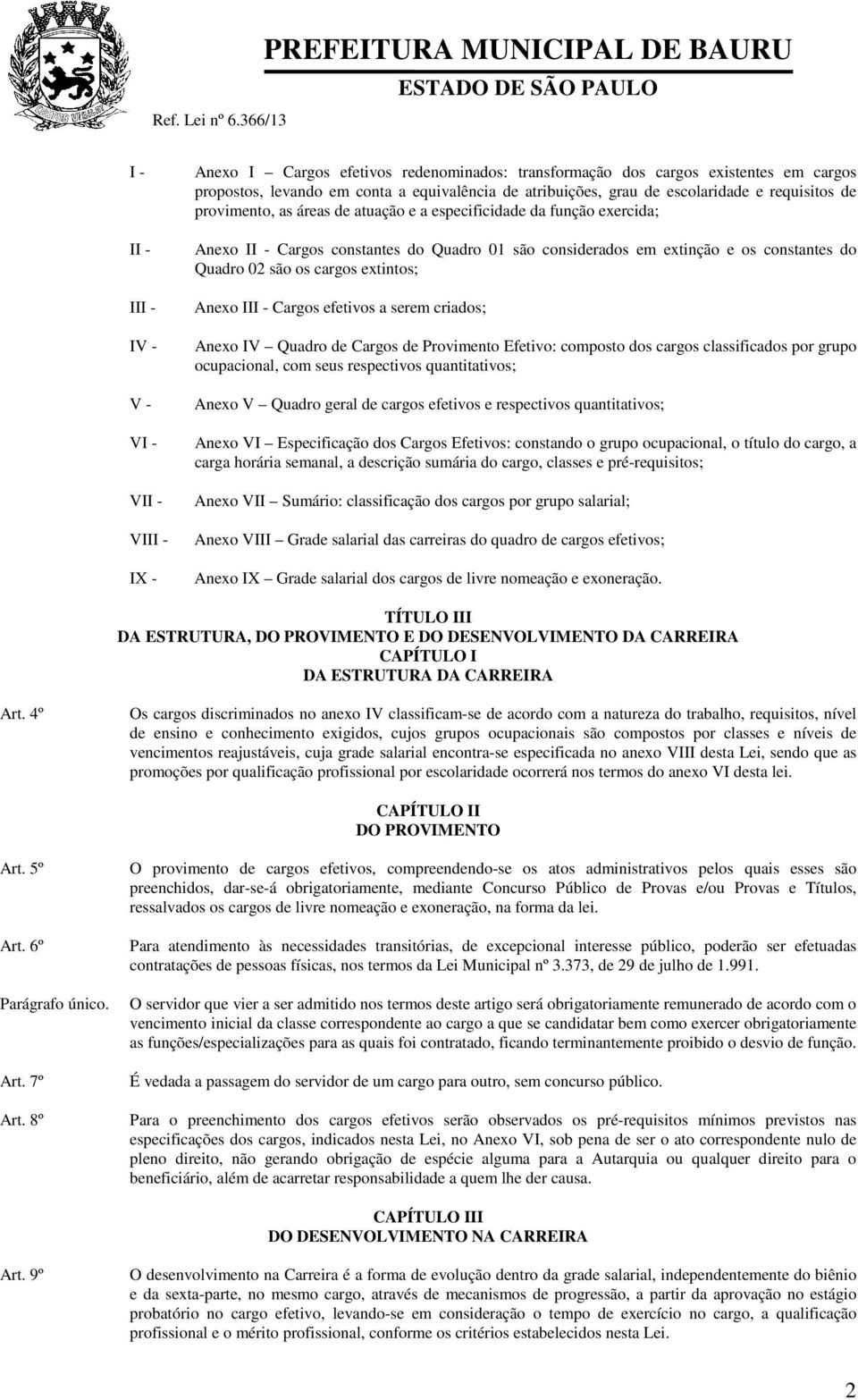 equivalência de atribuições, grau de escolaridade e requisitos de provimento, as áreas de atuação e a especificidade da função exercida; Anexo II - Cargos constantes do Quadro 01 são considerados em